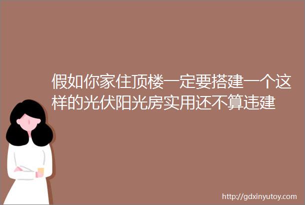 假如你家住顶楼一定要搭建一个这样的光伏阳光房实用还不算违建