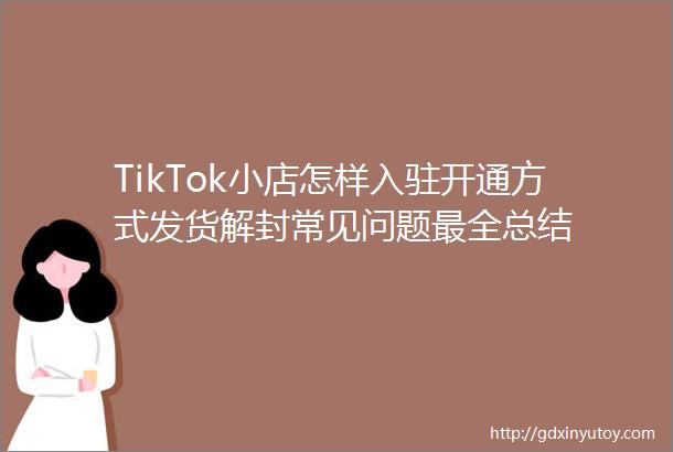 TikTok小店怎样入驻开通方式发货解封常见问题最全总结