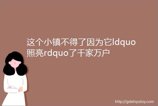 这个小镇不得了因为它ldquo照亮rdquo了千家万户