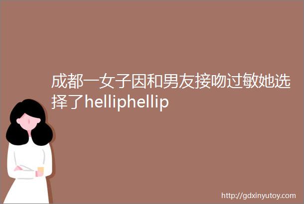 成都一女子因和男友接吻过敏她选择了helliphellip