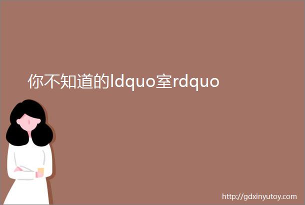 你不知道的ldquo室rdquo