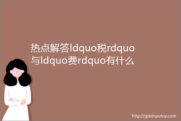 热点解答ldquo税rdquo与ldquo费rdquo有什么区别ldquo费rdquo一般计入什么科目