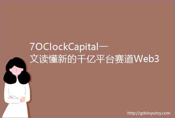 7OClockCapital一文读懂新的千亿平台赛道Web30加密钱包