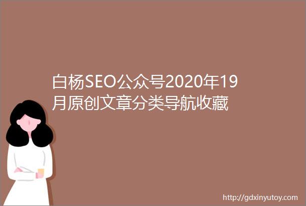 白杨SEO公众号2020年19月原创文章分类导航收藏