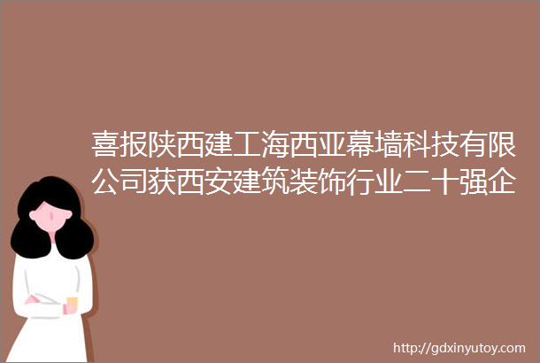 喜报陕西建工海西亚幕墙科技有限公司获西安建筑装饰行业二十强企业等四项荣誉