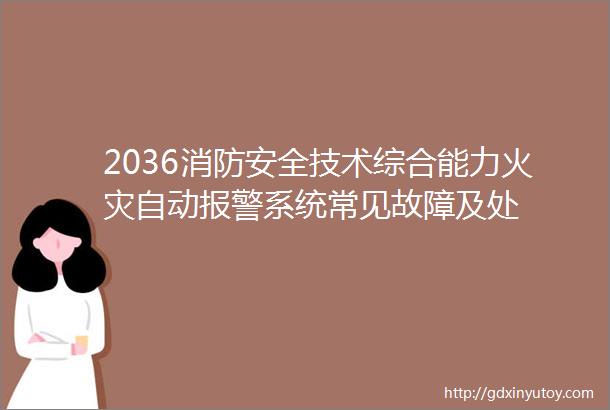 2036消防安全技术综合能力火灾自动报警系统常见故障及处