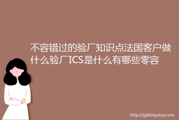 不容错过的验厂知识点法国客户做什么验厂ICS是什么有哪些零容忍问题