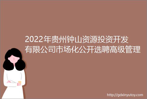 2022年贵州钟山资源投资开发有限公司市场化公开选聘高级管理人员公告招聘计划2人报名时间11月21日至11月23日