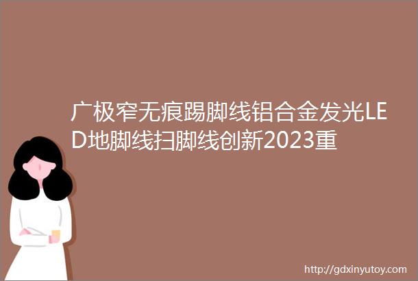 广极窄无痕踢脚线铝合金发光LED地脚线扫脚线创新2023重