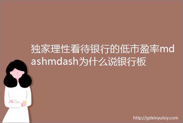 独家理性看待银行的低市盈率mdashmdash为什么说银行板块不是最佳投资品20201015