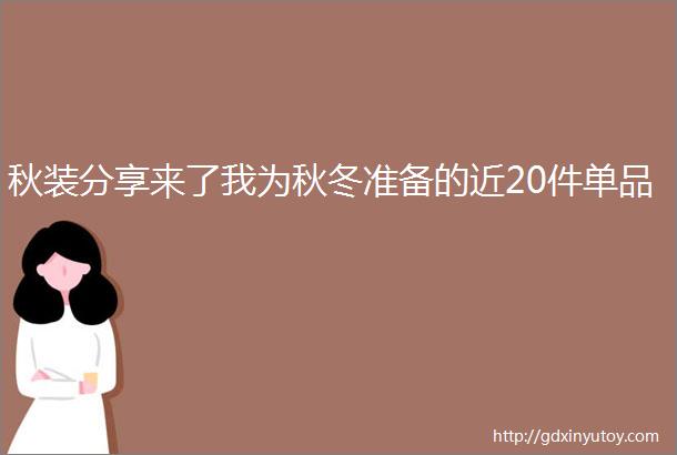 秋装分享来了我为秋冬准备的近20件单品