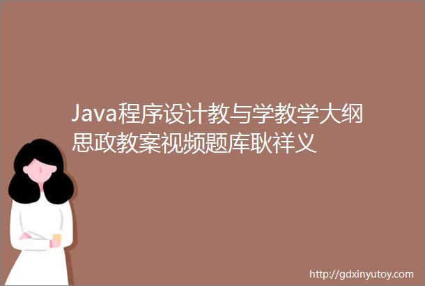 Java程序设计教与学教学大纲思政教案视频题库耿祥义