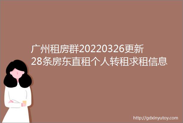 广州租房群20220326更新28条房东直租个人转租求租信息