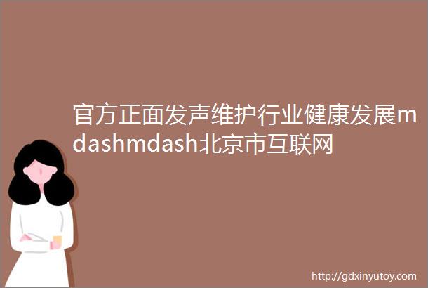 官方正面发声维护行业健康发展mdashmdash北京市互联网金融行业协会召开座谈会