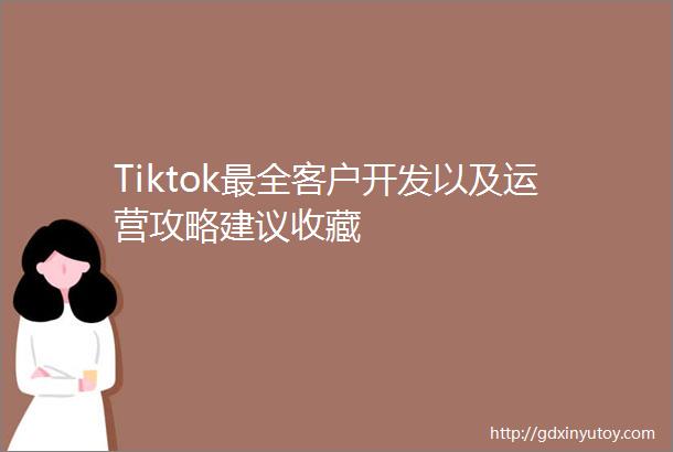 Tiktok最全客户开发以及运营攻略建议收藏