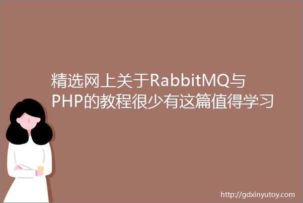 精选网上关于RabbitMQ与PHP的教程很少有这篇值得学习