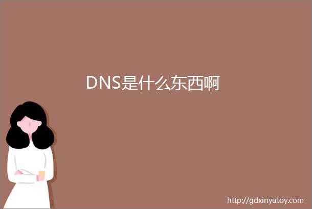 DNS是什么东西啊
