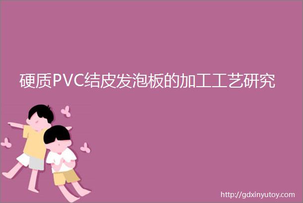 硬质PVC结皮发泡板的加工工艺研究