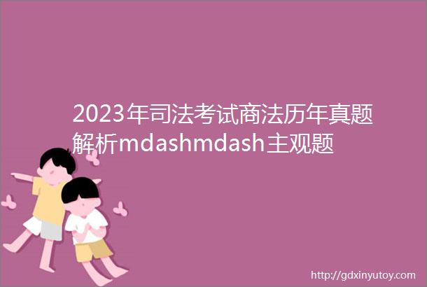 2023年司法考试商法历年真题解析mdashmdash主观题含答案