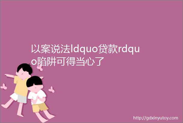 以案说法ldquo贷款rdquo陷阱可得当心了