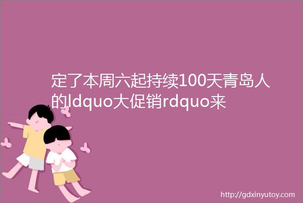 定了本周六起持续100天青岛人的ldquo大促销rdquo来了名单