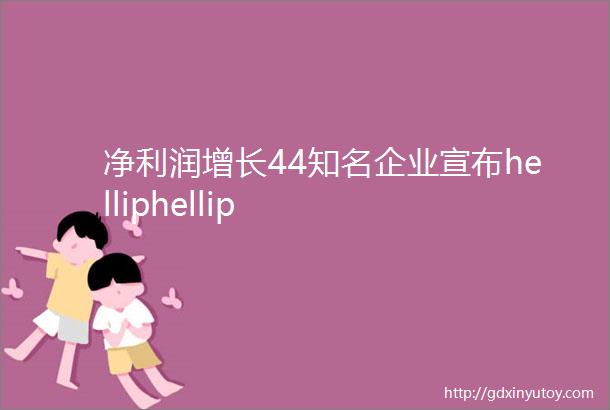 净利润增长44知名企业宣布helliphellip