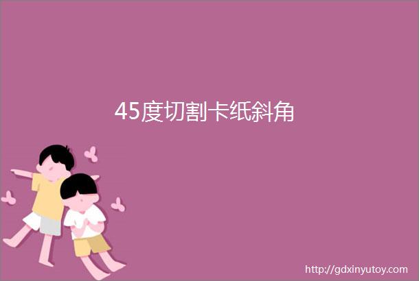 45度切割卡纸斜角