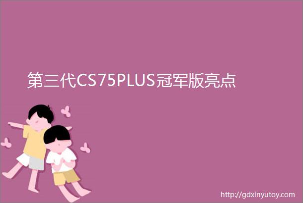 第三代CS75PLUS冠军版亮点