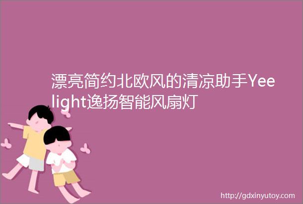 漂亮简约北欧风的清凉助手Yeelight逸扬智能风扇灯