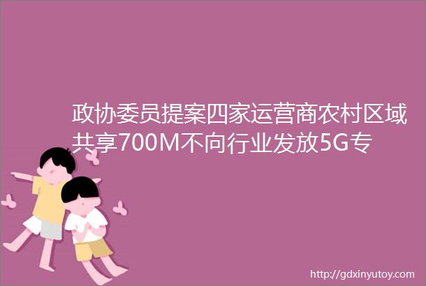 政协委员提案四家运营商农村区域共享700M不向行业发放5G专网频谱