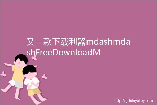 又一款下载利器mdashmdashFreeDownloadManager免费无广告不限速支持多平台系统