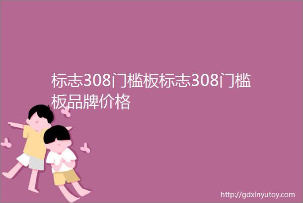 标志308门槛板标志308门槛板品牌价格