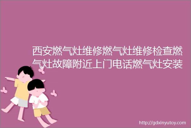 西安燃气灶维修燃气灶维修检查燃气灶故障附近上门电话燃气灶安装附近燃气灶维修师傅上门电话