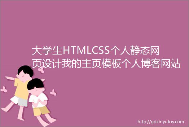 大学生HTMLCSS个人静态网页设计我的主页模板个人博客网站作品集锦一