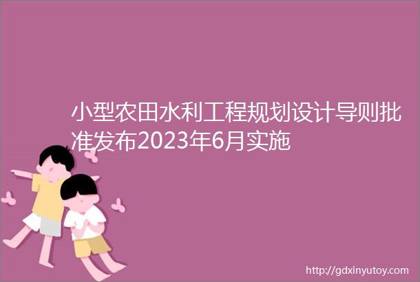 小型农田水利工程规划设计导则批准发布2023年6月实施