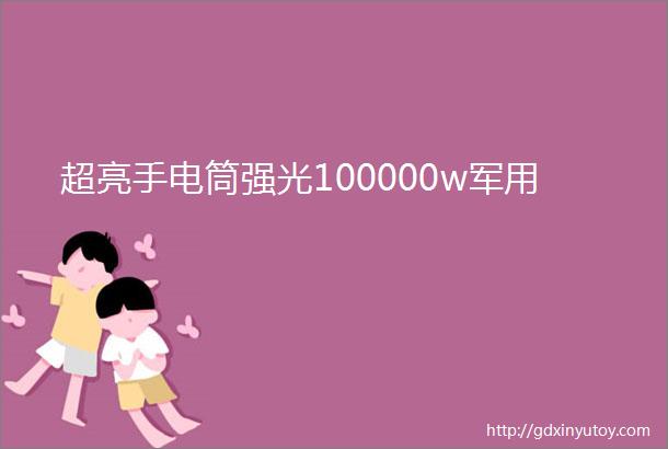 超亮手电筒强光100000w军用