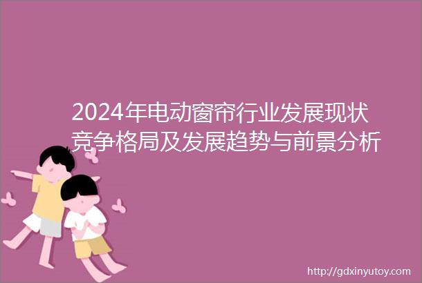 2024年电动窗帘行业发展现状竞争格局及发展趋势与前景分析