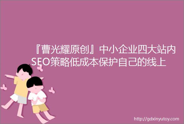 『曹光耀原创』中小企业四大站内SEO策略低成本保护自己的线上品牌