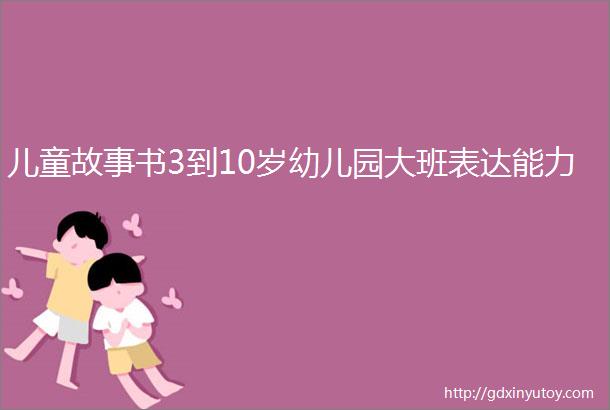 儿童故事书3到10岁幼儿园大班表达能力