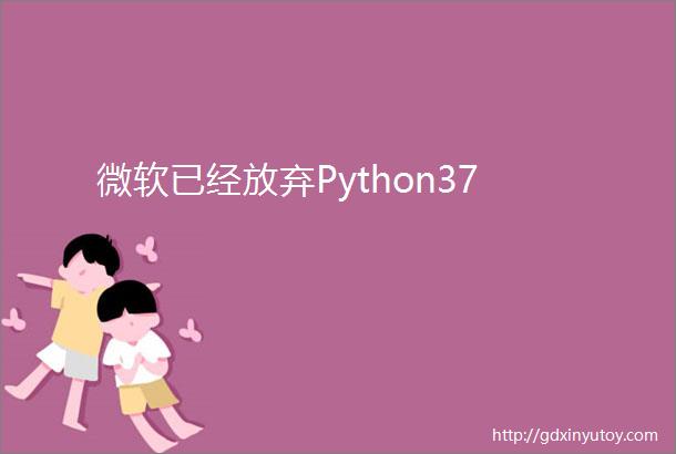 微软已经放弃Python37