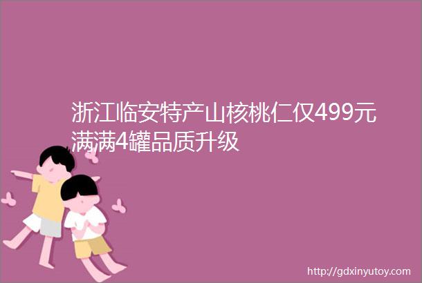 浙江临安特产山核桃仁仅499元满满4罐品质升级