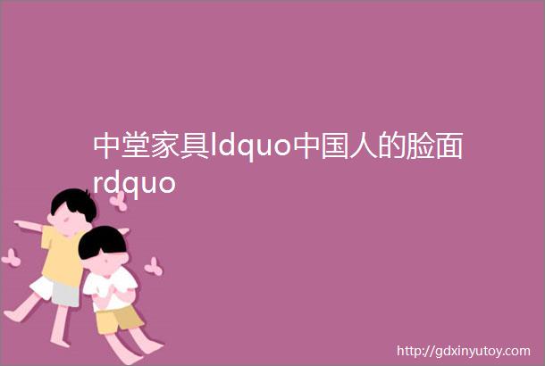 中堂家具ldquo中国人的脸面rdquo