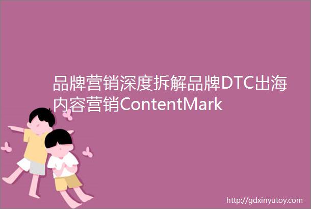 品牌营销深度拆解品牌DTC出海内容营销ContentMarketing