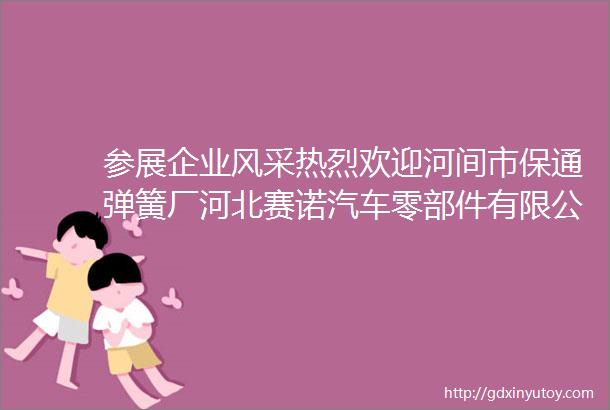 参展企业风采热烈欢迎河间市保通弹簧厂河北赛诺汽车零部件有限公司沧州共润紧固件有限公司入驻河间第二届汽配展览会