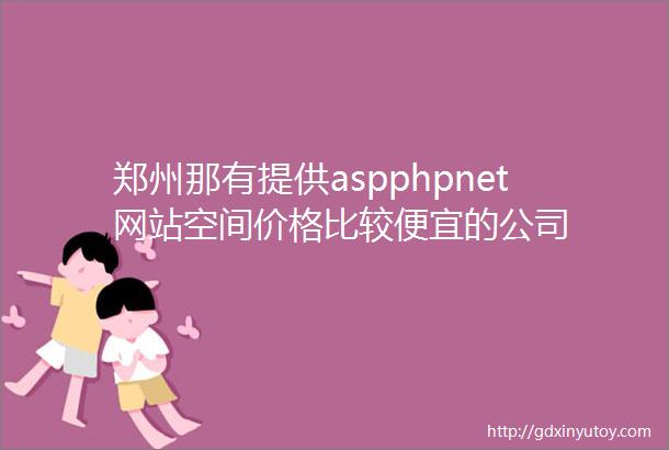 郑州那有提供aspphpnet网站空间价格比较便宜的公司