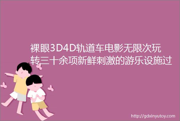 裸眼3D4D轨道车电影无限次玩转三十余项新鲜刺激的游乐设施过足瘾快来这吧