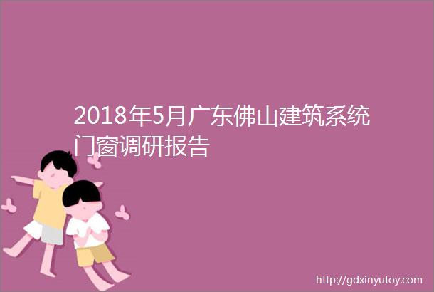 2018年5月广东佛山建筑系统门窗调研报告