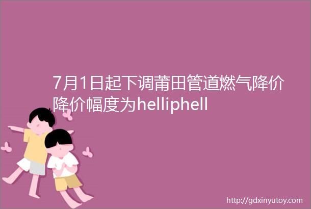 7月1日起下调莆田管道燃气降价降价幅度为helliphellip