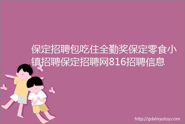 保定招聘包吃住全勤奖保定零食小镇招聘保定招聘网816招聘信息汇总2