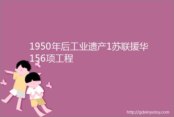 1950年后工业遗产1苏联援华156项工程